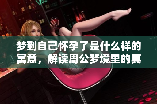 梦到自己怀孕了是什么样的寓意，解读周公梦境里的真实含义
