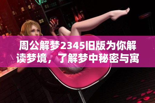 周公解梦2345旧版为你解读梦境，了解梦中秘密与寓意无限。