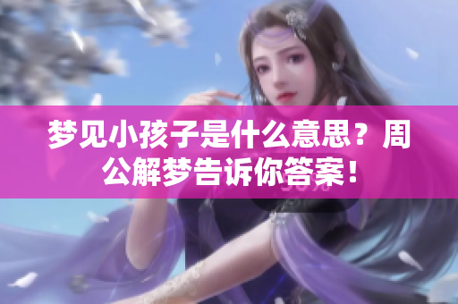 梦见小孩子是什么意思？周公解梦告诉你答案！
