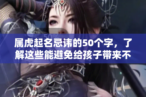 属虎起名忌讳的50个字，了解这些能避免给孩子带来不利影响