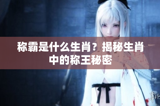 称霸是什么生肖？揭秘生肖中的称王秘密