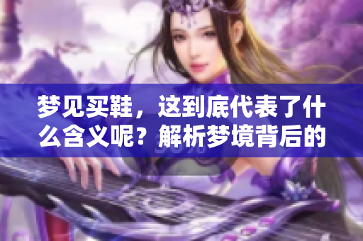 梦见买鞋，这到底代表了什么含义呢？解析梦境背后的深层意义。