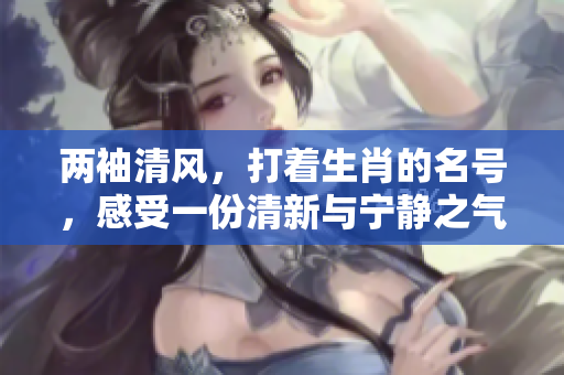 两袖清风，打着生肖的名号，感受一份清新与宁静之气