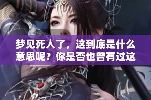 梦见死人了，这到底是什么意思呢？你是否也曾有过这样的梦境体验？