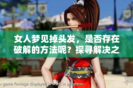 女人梦见掉头发，是否存在破解的方法呢？探寻解决之道请继续阅读。