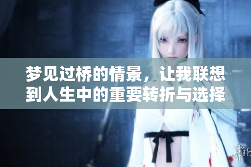 梦见过桥的情景，让我联想到人生中的重要转折与选择。