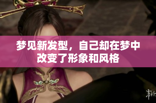 梦见新发型，自己却在梦中改变了形象和风格