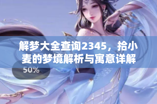 解梦大全查询2345，拾小麦的梦境解析与寓意详解