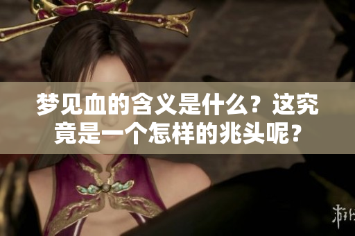 梦见血的含义是什么？这究竟是一个怎样的兆头呢？