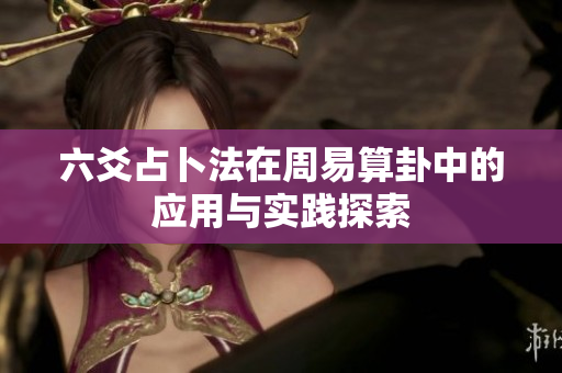 六爻占卜法在周易算卦中的应用与实践探索