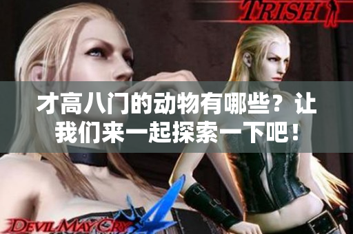 才高八门的动物有哪些？让我们来一起探索一下吧！