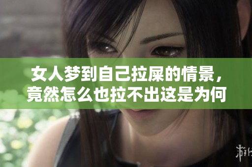女人梦到自己拉屎的情景，竟然怎么也拉不出这是为何呢