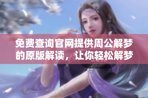 免费查询官网提供周公解梦的原版解读，让你轻松解梦大揭秘