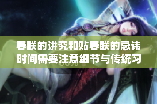 春联的讲究和贴春联的忌讳时间需要注意细节与传统习俗