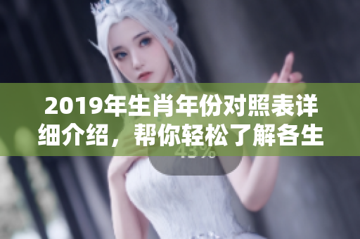 2019年生肖年份对照表详细介绍，帮你轻松了解各生肖对应年份信息