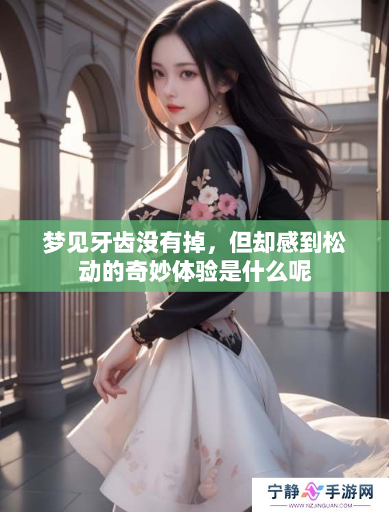 梦见牙齿没有掉，但却感到松动的奇妙体验是什么呢