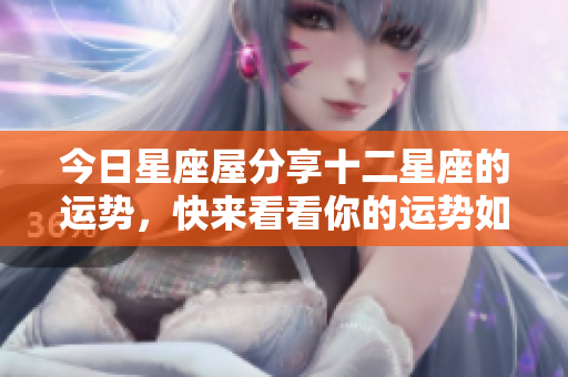 今日星座屋分享十二星座的运势，快来看看你的运势如何！