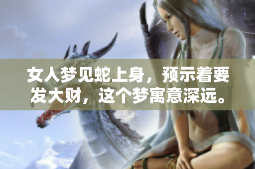 女人梦见蛇上身，预示着要发大财，这个梦寓意深远。