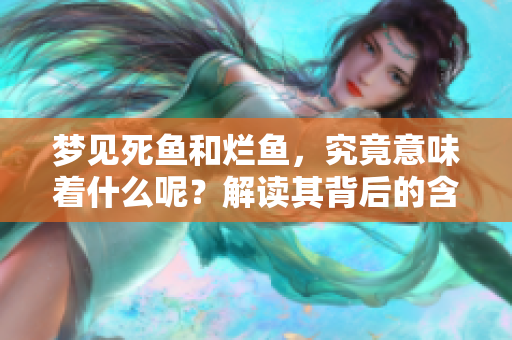 梦见死鱼和烂鱼，究竟意味着什么呢？解读其背后的含义与象征。