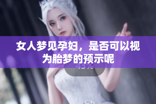 女人梦见孕妇，是否可以视为胎梦的预示呢