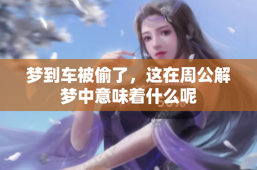 梦到车被偷了，这在周公解梦中意味着什么呢