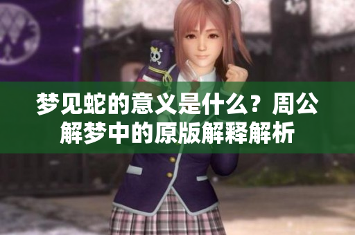 梦见蛇的意义是什么？周公解梦中的原版解释解析
