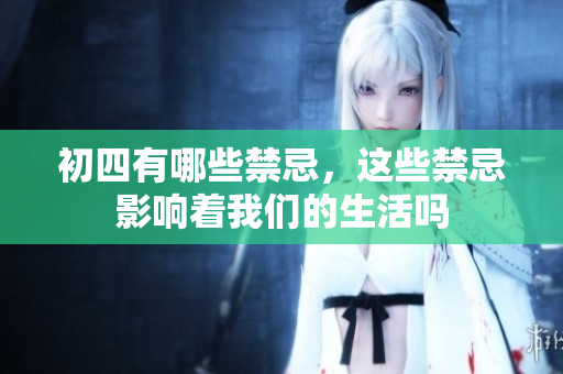 初四有哪些禁忌，这些禁忌影响着我们的生活吗