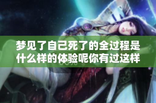 梦见了自己死了的全过程是什么样的体验呢你有过这样的梦吗