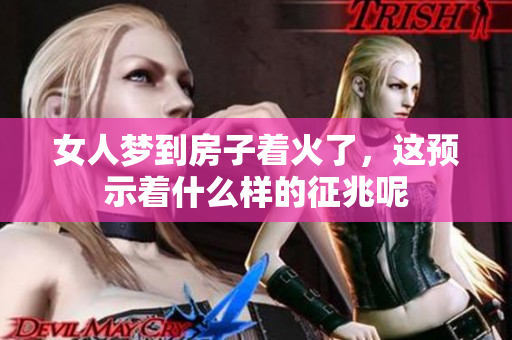 女人梦到房子着火了，这预示着什么样的征兆呢