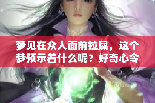 梦见在众人面前拉屎，这个梦预示着什么呢？好奇心令人思考其中的含义。