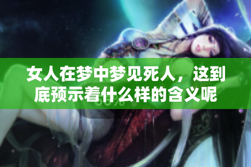 女人在梦中梦见死人，这到底预示着什么样的含义呢