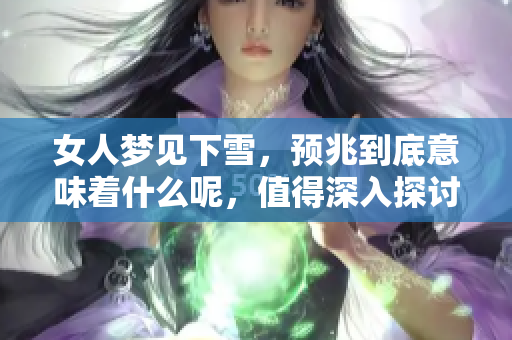 女人梦见下雪，预兆到底意味着什么呢，值得深入探讨一下