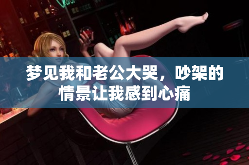 梦见我和老公大哭，吵架的情景让我感到心痛