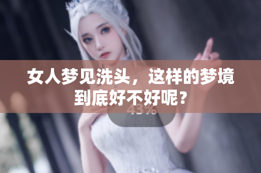 女人梦见洗头，这样的梦境到底好不好呢？