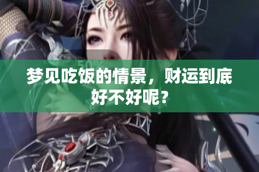 梦见吃饭的情景，财运到底好不好呢？