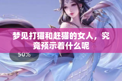 梦见打猫和赶猫的女人，究竟预示着什么呢