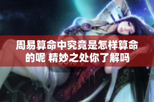 周易算命中究竟是怎样算命的呢 精妙之处你了解吗