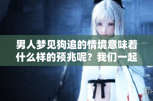 男人梦见狗追的情境意味着什么样的预兆呢？我们一起来探索其中的奥秘吧！