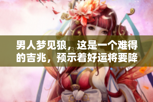 男人梦见狼，这是一个难得的吉兆，预示着好运将要降临。