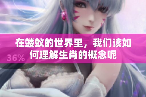 在蝼蚁的世界里，我们该如何理解生肖的概念呢