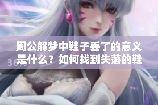 周公解梦中鞋子丢了的意义是什么？如何找到失落的鞋呢？