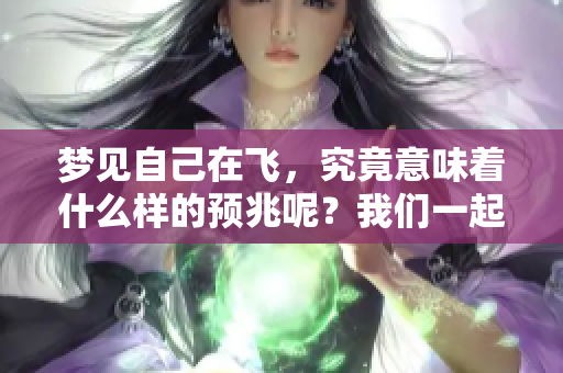 梦见自己在飞，究竟意味着什么样的预兆呢？我们一起来探索一下。