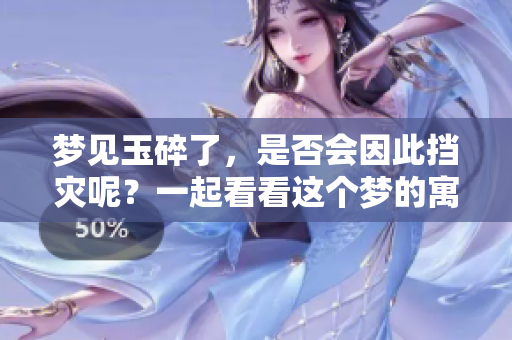 梦见玉碎了，是否会因此挡灾呢？一起看看这个梦的寓意。