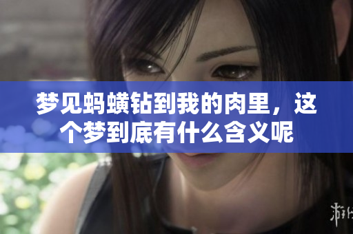 梦见蚂蟥钻到我的肉里，这个梦到底有什么含义呢