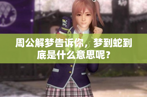 周公解梦告诉你，梦到蛇到底是什么意思呢？