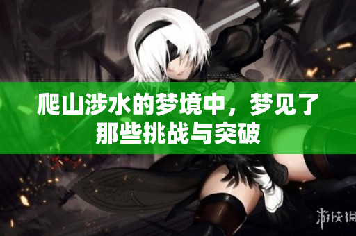 爬山涉水的梦境中，梦见了那些挑战与突破