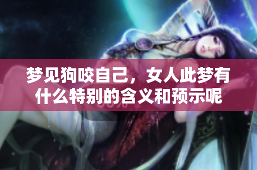 梦见狗咬自己，女人此梦有什么特别的含义和预示呢