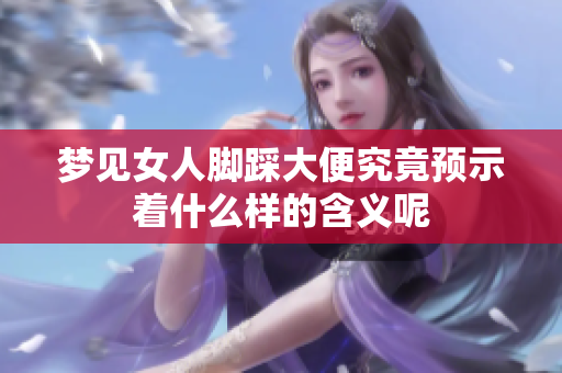 梦见女人脚踩大便究竟预示着什么样的含义呢