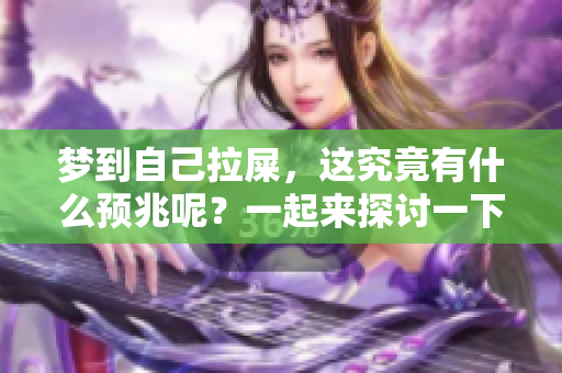 梦到自己拉屎，这究竟有什么预兆呢？一起来探讨一下吧！