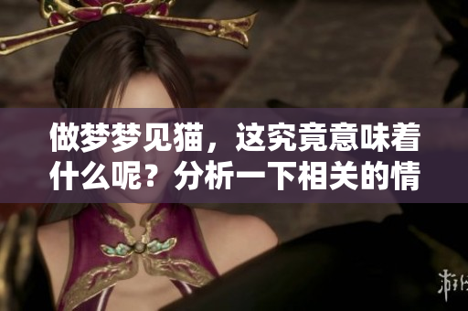做梦梦见猫，这究竟意味着什么呢？分析一下相关的情况。